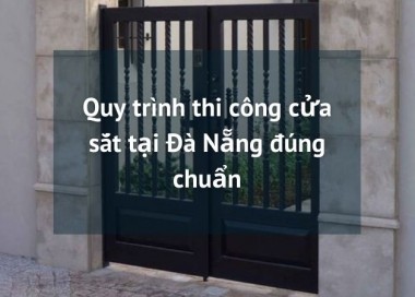 Quy trình thi công cửa sắt tại Đà Nẵng đúng chuẩn