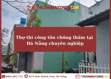 Thợ thi công tôn chống thấm tại Đà Nẵng chuyên nghiệp